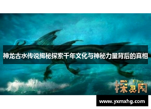 神龙古水传说揭秘探索千年文化与神秘力量背后的真相